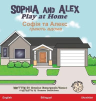 Title: Sophia and Alex Play at Home: Софія та Алекс Грають вдома, Author: Denise Bourgeois-Vance