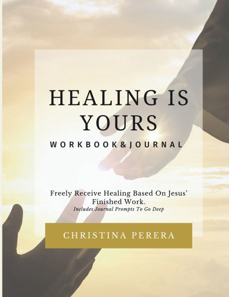 Healing Is Yours Workbook & Journal: Freely Receive Your Healing Based on Jesus' Finished Work