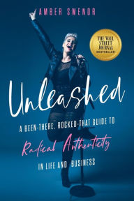 Ebooks downloading free Unleashed: A Been-There, Rocked-That Guide to Radical Authenticity in Life and Business