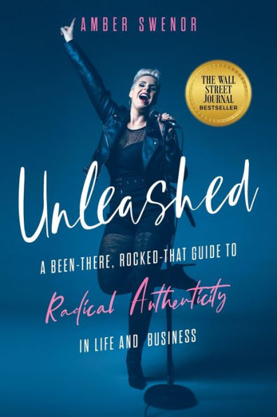 Unleashed: A Been-There, Rocked-That Guide to Radical Authenticity Life and Business