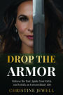 Drop the Armor: Release the Past, Ignite Your Faith, and Unlock an Extraordinary Life