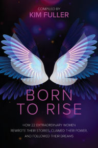 Free best selling books download Born To Rise: How 22 extraordinary women rewrote their stories, claimed their power, and followed their dreams 9781955811392 by Kim Fuller, Kim Fuller  (English literature)