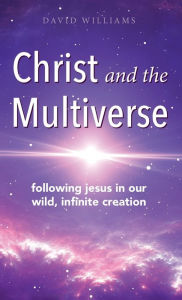 Title: Christ and the Multiverse: Following Jesus in Our Wild, Infinite Creation, Author: David Williams