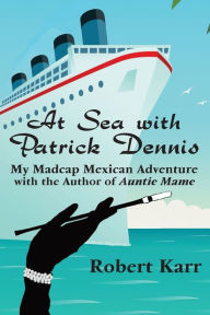 Best ebooks available for free download At Sea with Patrick Dennis: My Madcap Mexican Adventure with the Author of Auntie Mame 9781955826259
