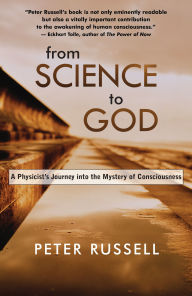 Title: From Science to God: A Physicist's Journey Into the Mystery of Consciousness, Author: Peter Russell