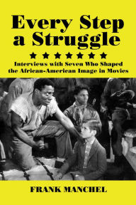 Title: Every Step a Struggle: Interviews with Seven Who Shaped the African-American Image in Movies, Author: Frank Manchel