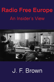 Title: Radio Free Europe: An Insider's View, Author: J. F. Brown