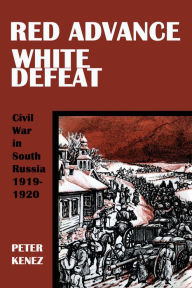 Title: Red Advance, White Defeat: Civil War in South Russia 1919-1920, Author: Peter Kenez
