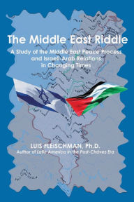 Title: The Middle East Riddle: A Study of the Middle East Peace Process and Israeli-Arab Relations in Current Times, Author: Luis Fleischman