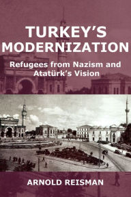 Title: Turkey's Modernization: Refugees from Nazism and Atatürk's Vision, Author: Arnold Reisman
