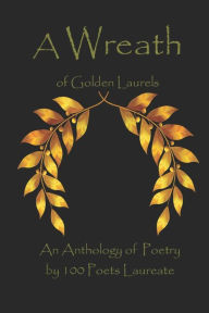 Title: A Wreath of Golden Laurels: An Anthology of Poetry by 100 Poets Laureate, Author: James P Wagner