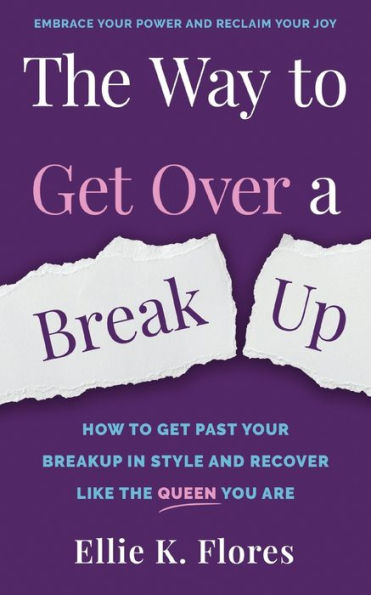 The Way to Get Over a Breakup: How to Get Past Your Breakup in Style and Recover Like the Queen You Are