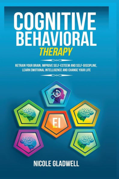 Cognitive Behavioral Therapy: Retrain Your Brain, Improve Self-Esteem and Self-Discipline, Learn Emotional Intelligence Change Life