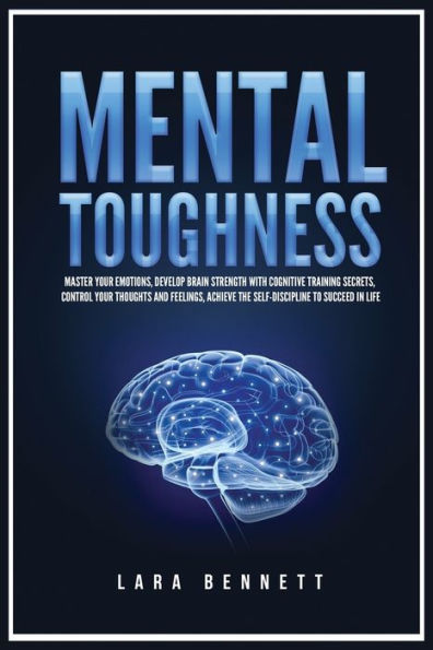 Mental Toughness: Master Your Emotions, Develop Brain Strength with Cognitive Training Secrets, Control Thoughts and Feelings, Achieve the Self-Discipline to Succeed Life
