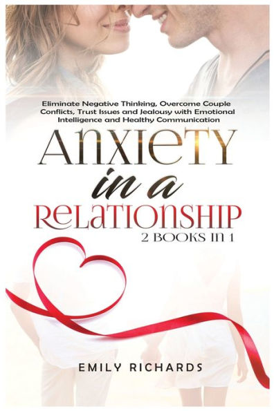 Anxiety a Relationship: 2 Books 1: Eliminate Negative Thinking, Overcome Couple Conflicts, Trust Issues and Jealousy with Emotional Intelligence Healthy Communication