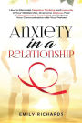 Anxiety in a Relationship: How to Eliminate Negative Thinking and Insecurity in Your Relationship, Overcome Jealousy, Fear of Abandonment, Trust Issues, & Improve Your Communication with Your Partner