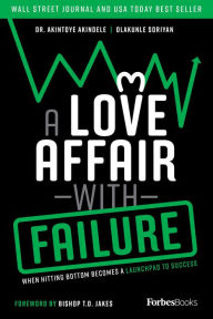 Title: A Love Affair With Failure: When Hitting Bottom Becomes A Launchpad To Success, Author: Dr. Akintoye Akindele