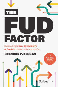Title: The FUD Factor: Overcoming Fear, Uncertainty & Doubt to Achieve the Impossible, Author: Brendan P. Keegan