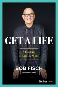Title: Get A Life: A Roadmap to Rule the World, Author: Bob Fisch