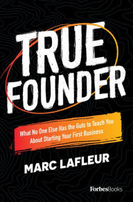 Title: True Founder: What No One Else Has the Guts to Teach You About Starting Your First Business, Author: Marc Lafleur