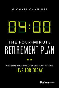 Title: The Four-Minute Retirement Plan: Preserve Your Past, Secure Your Future, Live for Today, Author: Michael Cannivet