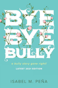 Title: Bye Bye Bully: a bully story gone right!, Author: Isabel M. Peña