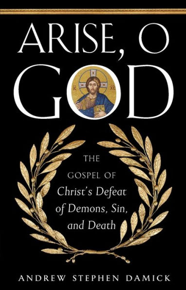 Arise, O God: The Gospel of Christ's Defeat Demons, Sin, and Death