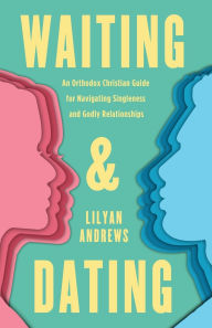 Free to download bookd Waiting and Dating: An Orthodox Christian Guide for Navigating Singleness and Godly Relationships (English Edition) 9781955890373 by Lilyan Andrews CHM ePub