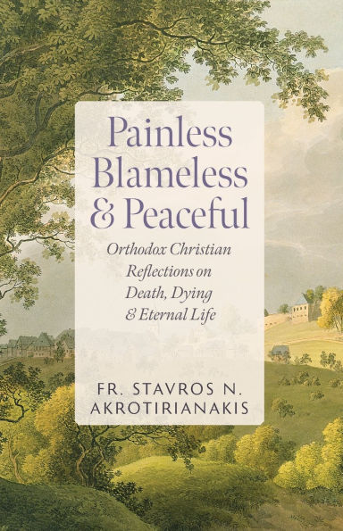 Painless, Blameless & Peaceful: Orthodox Christian Reflections on Death, Dying, and Eternal Life