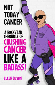 Title: NOT TODAY CANCER: A Rockstar Chronicle of Crushing Cancer like a BADASS!, Author: Ellen Olson