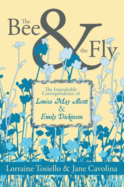 The Bee & Fly: Improbable Correspondence of Louisa May Alcott Emily Dickinson