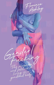 Download ebooks google books online Gender/Fucking: The Pleasures and Politics of Living in a Gendered Body by Florence Ashley DJVU 9781955904933