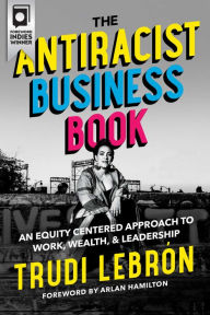 Ebook forums download The Antiracist Business Book: An Equity Centered Approach to Work, Wealth, and Leadership by Trudi Lebron, Hamilton Arlan 9781955905015 CHM