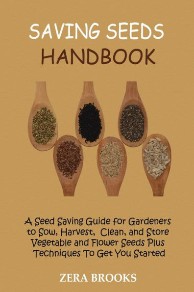 Saving Seeds Handbook: A Seed Saving Guide for Gardeners to Sow, Harvest, Clean, and Store Vegetable and Flower Seeds Plus Techniques To Get You Started