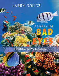 Title: A FISH CALLED BAD EYES: FINDING MARSHA'S GLASSES, Author: LARRY GOLICZ