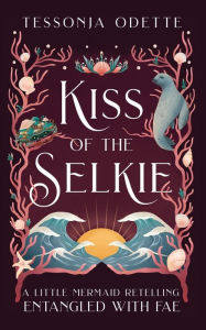 Title: Kiss of the Selkie: A Little Mermaid Retelling, Author: Tessonja Odette