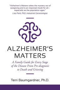 Title: Alzheimer's Matters: A Family Guide for Every Stage of the Disease From Pre-diagnosis to Death and Grieving, Author: Terri Baumgardner