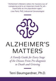 Title: Alzheimer's Matters: A Family Guide for Every Stage of the Disease From Pre-diagnosis to Death and Grieving, Author: Terri Baumgardner