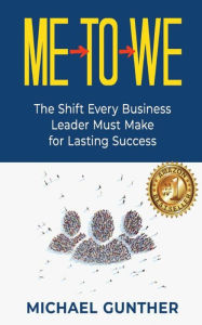 Title: Me-To-We: The Shift Every Business Leader Must Make for Lasting Success, Author: Michael Gunther