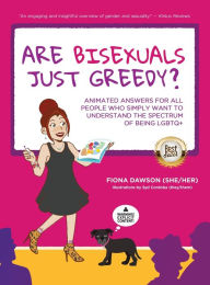 Title: Are Bisexuals Just Greedy?: Animated Answers for all People who Simply Want to Understand the Spectrum of Being LGBTQ+, Author: Fiona Dawson