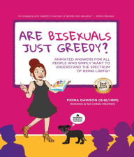 Title: Are Bisexuals Just Greedy?: Animated Answers for all People who Simply Want to Understand the Spectrum of Being LGBTQ+, Author: Fiona Dawson