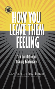 Title: How You Leave Them Feeling: Your Foundation for Inspiring Love & Relationships, Author: Lisa Ferrell