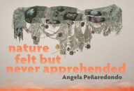 Title: nature felt but never apprehended, Author: Angela Peñaredondo