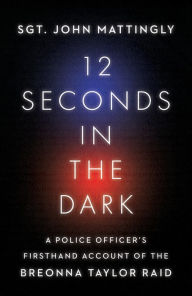 Title: 12 Seconds in the Dark: A Police Officer's Firsthand Account of the Breonna Taylor Raid, Author: John Mattingly