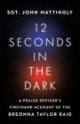 12 Seconds in the Dark: A Police Officer's Firsthand Account of the Breonna Taylor Raid