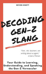 Title: Decoding Gen-Z Slang: Your Guide to Learning, Understanding, and Speaking the Gen-Z Vernacular, Author: Devon Knott