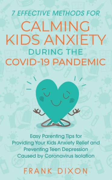 7 Effective Methods for Calming Kids Anxiety During the Covid-19 Pandemic: Easy Parenting Tips Providing Your Relief and Preventing Teen Depression Caused by Coronavirus Isolation