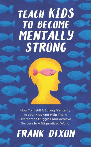 Teach Kids to Become Mentally Strong: How Instill a Strong Mentality Your and Help Them Overcome Struggles Achieve Success Stigmatized World