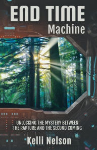 Title: End Time Machine: Unlocking the Mystery Between the Rapture and the Second Coming, Author: Kelli Nelson