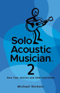 Title: Solo Acoustic Musician 2: New Tips, Stories and SAM Interviews, Author: Michael Nichols